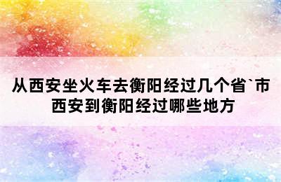 从西安坐火车去衡阳经过几个省`市 西安到衡阳经过哪些地方